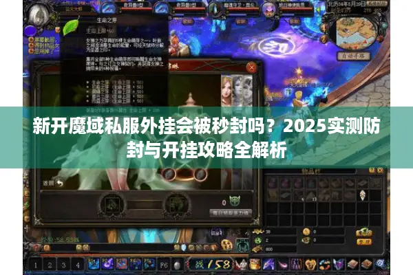 新开魔域私服外挂会被秒封吗？2025实测防封与开挂攻略全解析
