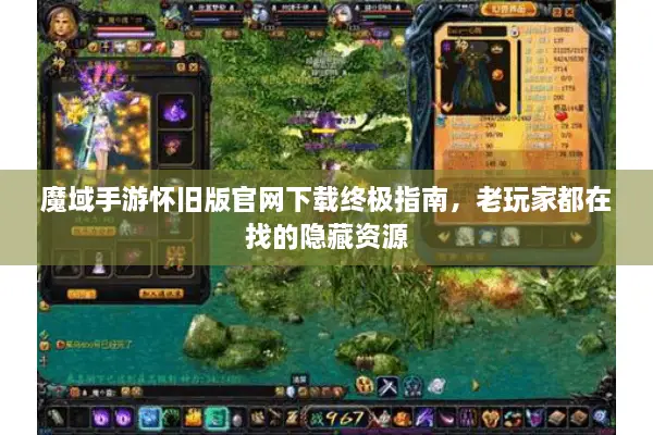 魔域手游怀旧版官网下载终极指南，老玩家都在找的隐藏资源