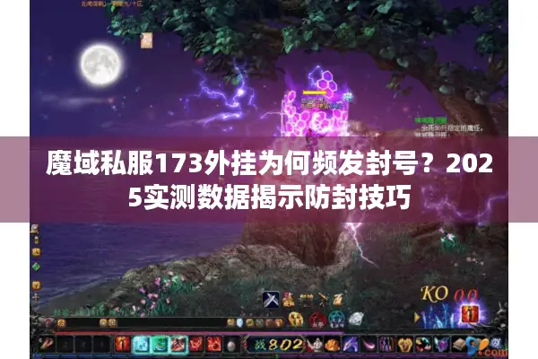 魔域私服173外挂为何频发封号?2025实测数据揭示防封技巧 魔域私服173外挂为何频发封号?2025实测数据揭示防封技巧