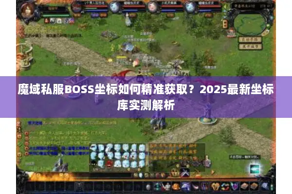 魔域私服BOSS坐标如何精准获取？2025最新坐标库实测解析