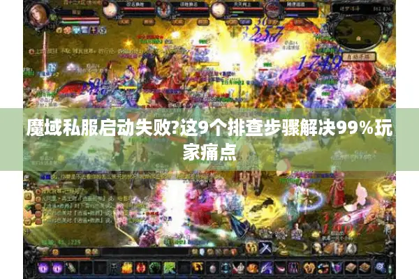 魔域私服启动失败?这9个排查步骤解决99%玩家痛点 魔域私服启动失败?这9个排查步骤解决99%玩家痛点