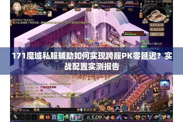 171魔域私服辅助如何实现跨服PK零延迟？实战配置实测报告