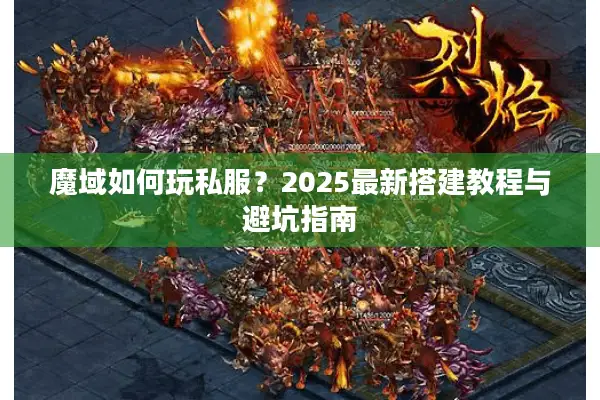 魔域如何玩私服？2025最新搭建教程与避坑指南