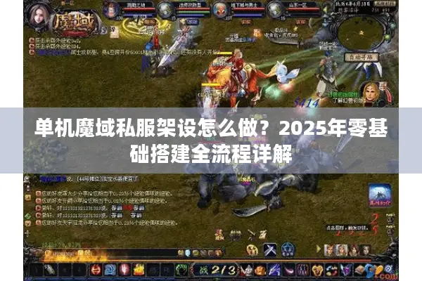 单机魔域私服架设怎么做？2025年零基础搭建全流程详解