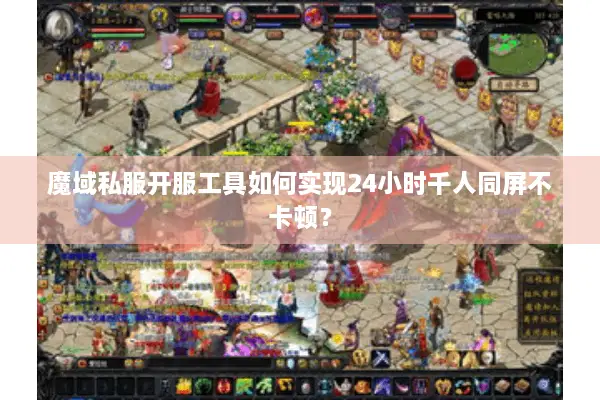 魔域私服开服工具如何实现24小时千人同屏不卡顿？