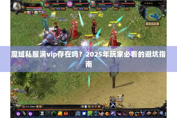 魔域私服满vip存在吗?2025年玩家必看的避坑指南 魔域私服满vip存在吗?2025年玩家必看的避坑指南