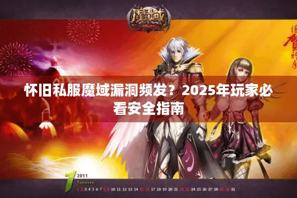 怀旧私服魔域漏洞频发？2025年玩家必看安全指南