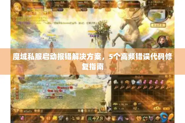 魔域私服启动报错解决方案，5个高频错误代码修复指南