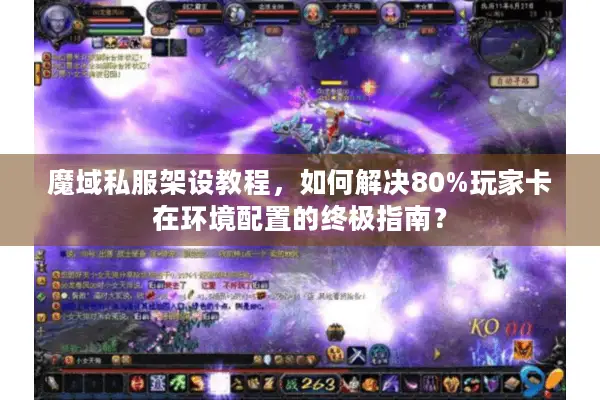 魔域私服架设教程，如何解决80%玩家卡在环境配置的终极指南？