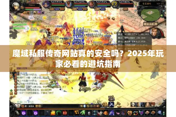 魔域私服传奇网站真的安全吗？2025年玩家必看的避坑指南
