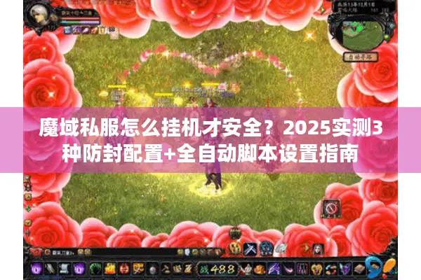 魔域私服怎么挂机才安全?2025实测3种防封配置+全自动脚本设置指南 魔域私服怎么挂机才安全?2025实测3种防封配置+全自动脚本设置指南
