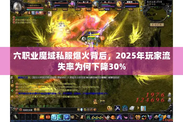 六职业魔域私服爆火背后,2025年玩家流失率为何下降30% 六职业魔域私服爆火背后,2025年玩家流失率为何下降30%