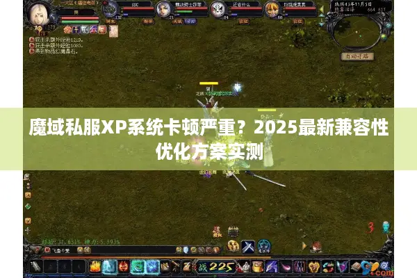 魔域私服XP系统卡顿严重？2025最新兼容性优化方案实测