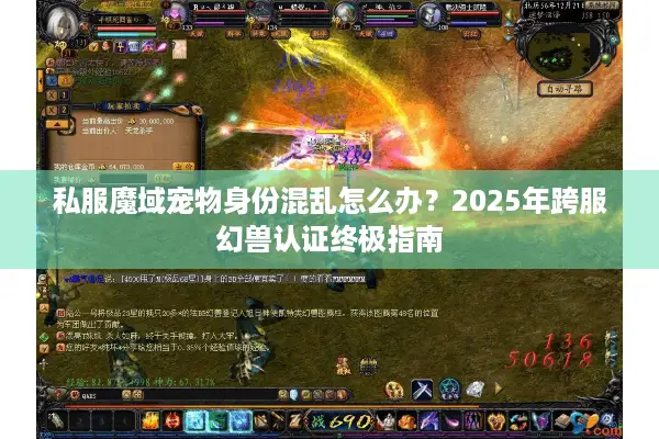 私服魔域宠物身份混乱怎么办?2025年跨服幻兽认证终极指南 私服魔域宠物身份混乱怎么办?2025年跨服幻兽认证终极指南