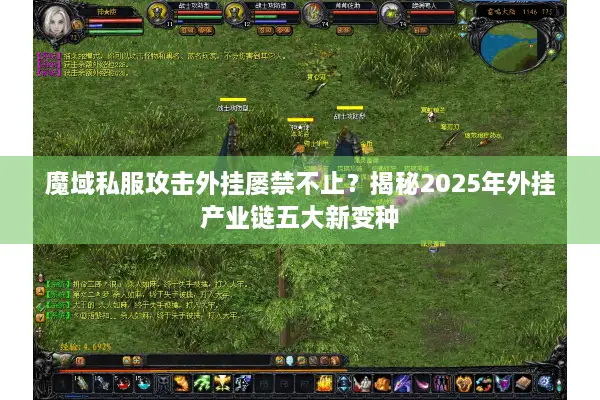 魔域私服攻击外挂屡禁不止？揭秘2025年外挂产业链五大新变种