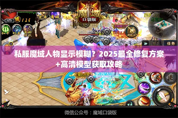 私服魔域人物显示模糊？2025最全修复方案+高清模型获取攻略