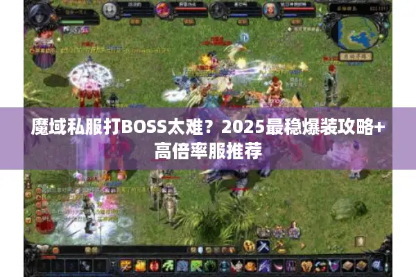 魔域私服打BOSS太难？2025最稳爆装攻略+高倍率服推荐