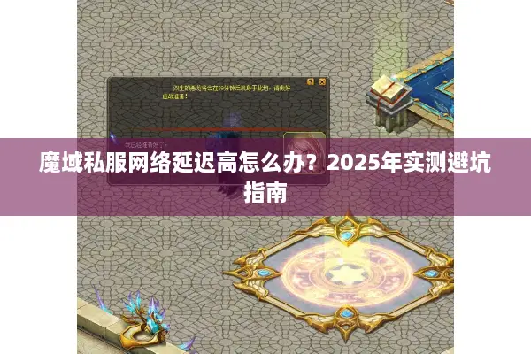 魔域私服网络延迟高怎么办？2025年实测避坑指南