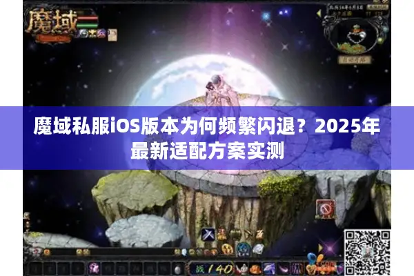 魔域私服iOS版本为何频繁闪退？2025年最新适配方案实测