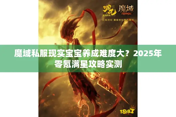 魔域私服现实宝宝养成难度大？2025年零氪满星攻略实测