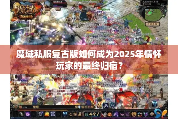 魔域私服复古版如何成为2025年情怀玩家的最终归宿？