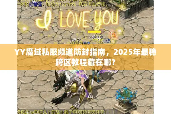 YY魔域私服频道防封指南，2025年最稳跨区教程藏在哪？
