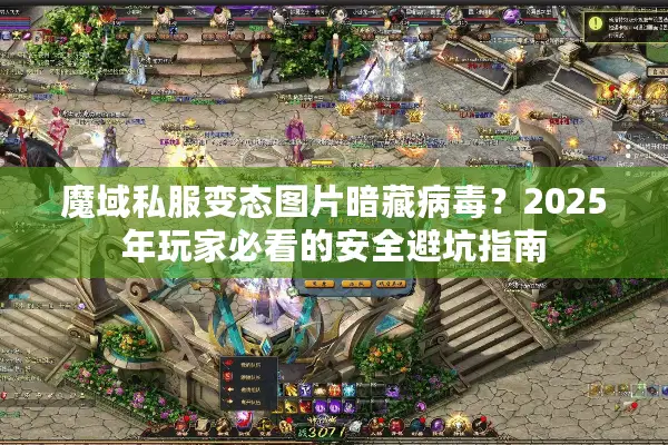 魔域私服变态图片暗藏病毒?2025年玩家必看的安全避坑指南 魔域私服变态图片暗藏病毒?2025年玩家必看的安全避坑指南