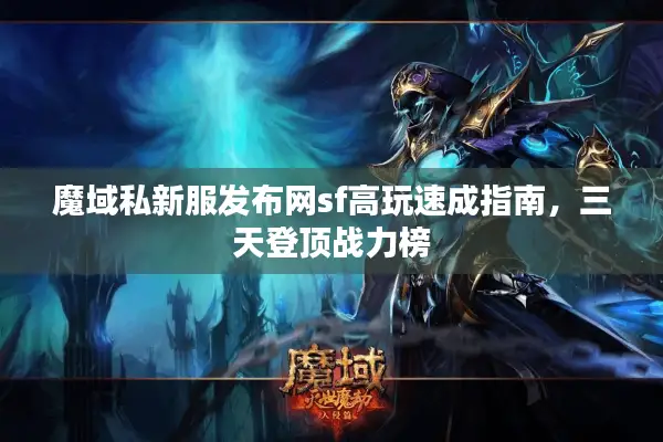 魔域私新服发布网sf高玩速成指南，三天登顶战力榜