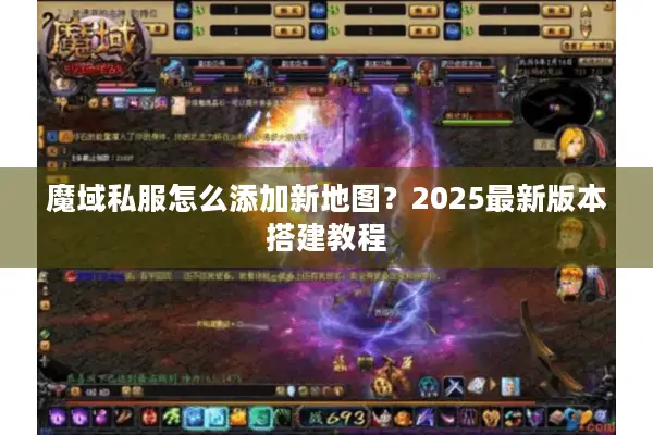 魔域私服怎么添加新地图?2025最新版本搭建教程 魔域私服怎么添加新地图?2025最新版本搭建教程