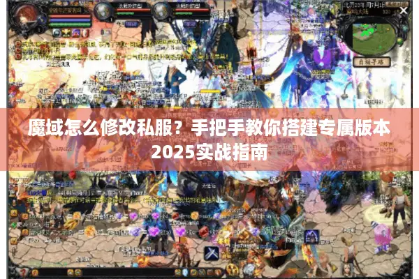 魔域怎么修改私服？手把手教你搭建专属版本2025实战指南