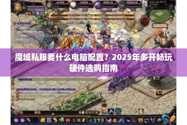 魔域私服要什么电脑配置？2025年多开畅玩硬件选购指南