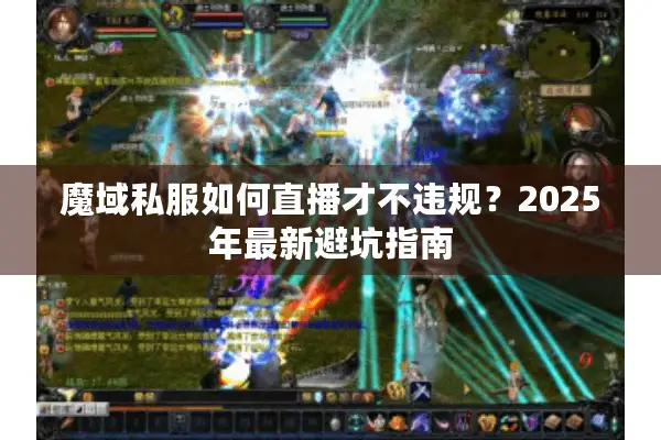 魔域私服如何直播才不违规？2025年最新避坑指南