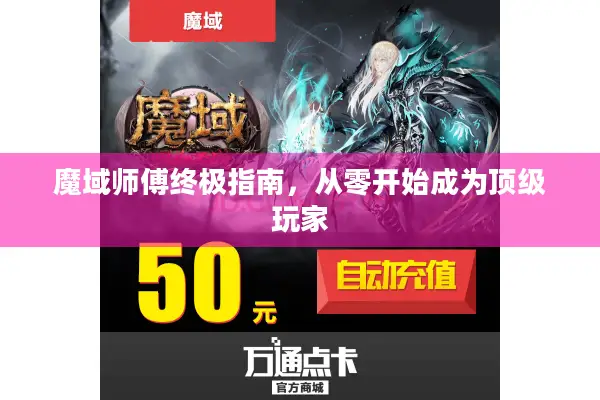 魔域师傅终极指南,从零开始成为顶级玩家 魔域师傅终极指南,从零开始成为顶级玩家