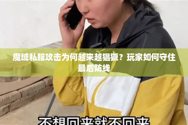 魔域私服攻击为何越来越猖獗？玩家如何守住最后防线