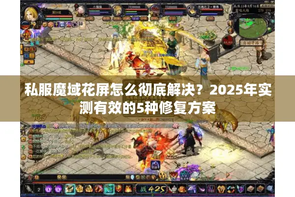 私服魔域花屏怎么彻底解决？2025年实测有效的5种修复方案