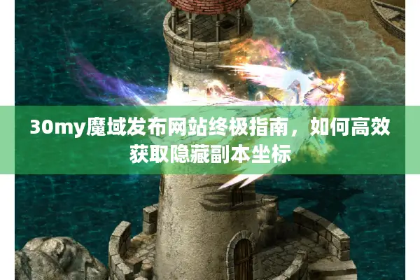 30my魔域发布网站终极指南，如何高效获取隐藏副本坐标