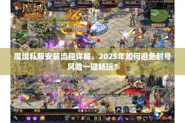 魔域私服安装流程详解，2025年如何避免封号风险一键畅玩？
