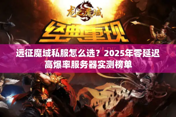 远征魔域私服怎么选？2025年零延迟高爆率服务器实测榜单