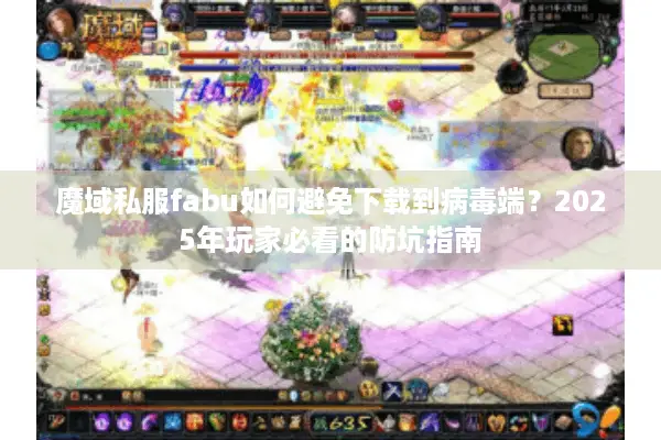 魔域私服fabu如何避免下载到病毒端？2025年玩家必看的防坑指南