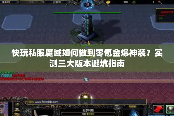 快玩私服魔域如何做到零氪金爆神装？实测三大版本避坑指南