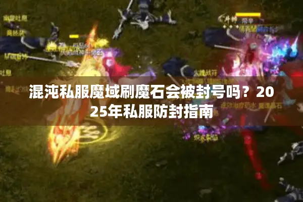 混沌私服魔域刷魔石会被封号吗？2025年私服防封指南