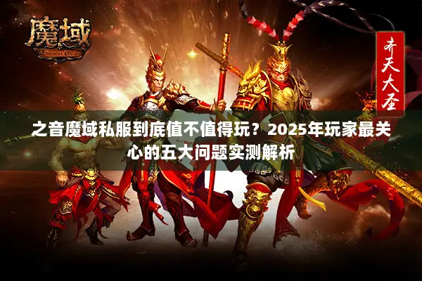 之音魔域私服到底值不值得玩？2025年玩家最关心的五大问题实测解析