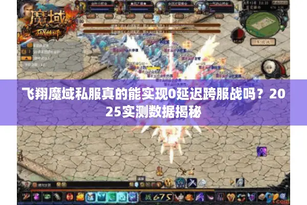 飞翔魔域私服真的能实现0延迟跨服战吗？2025实测数据揭秘