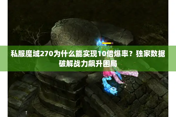 私服魔域270为什么能实现10倍爆率？独家数据破解战力飙升困局