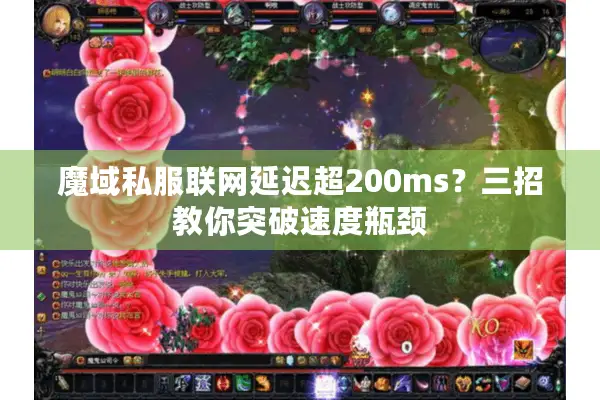 魔域私服联网延迟超200ms？三招教你突破速度瓶颈