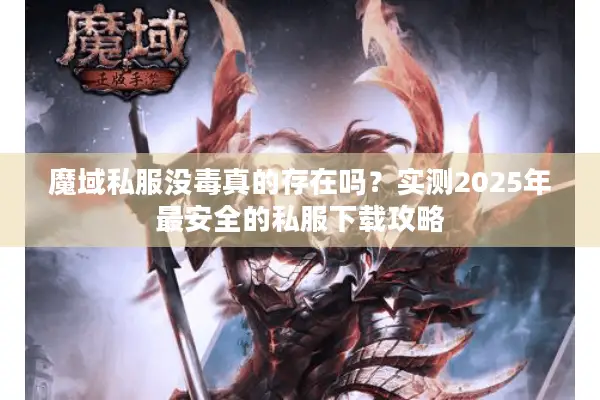 魔域私服没毒真的存在吗？实测2025年最安全的私服下载攻略