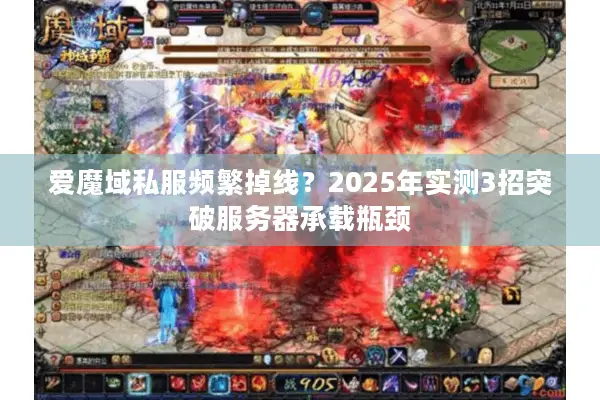 爱魔域私服频繁掉线？2025年实测3招突破服务器承载瓶颈