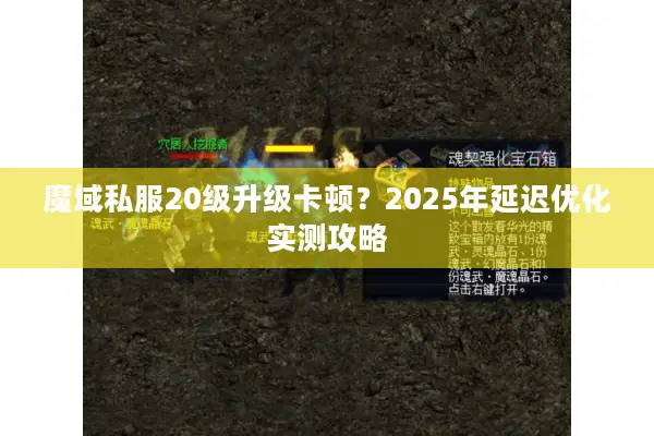 魔域私服20级升级卡顿？2025年延迟优化实测攻略