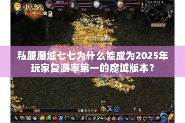 私服魔域七七为什么能成为2025年玩家复游率第一的魔域版本？