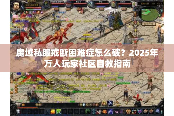 魔域私服戒断困难症怎么破？2025年万人玩家社区自救指南